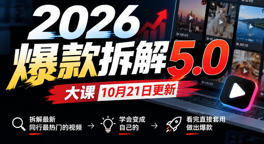 2026爆款拆解5.0大课10月21更新，拆解最新同行最热门的视频，学会变成自己的，看完直接套用做出爆款-云创网