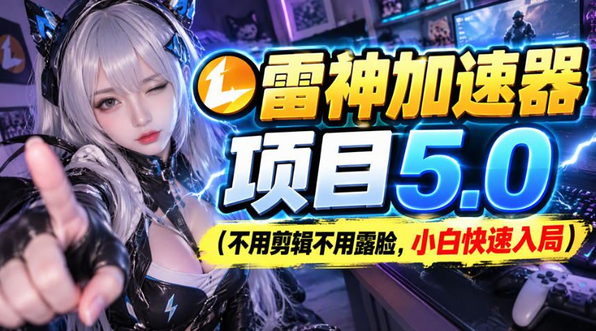 雷神加速器项目(不用剪辑不用露脸，小白快速入局)-云创网