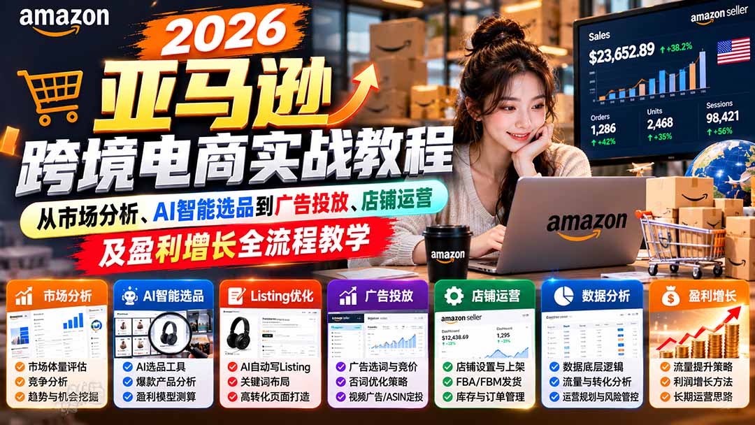 2026亚马逊跨境电商实战教程-更新1027，从市场分析、AI智能选品到广告投放、店铺运营及盈利增长全流程教学-云创网