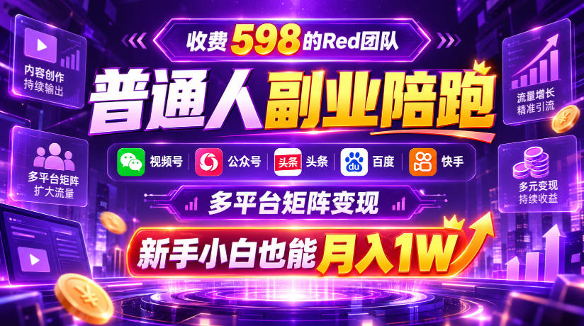 收费598的Red团队普通人副业陪跑，视频号、公众号、头条、百度、快手多平台矩阵变现，新手小白也能月入1W-云创网