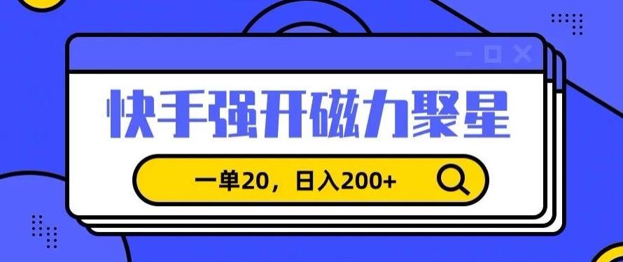 信息差赚钱项目，快手强开磁力聚星，一单20，日入200+【揭秘】-云创网