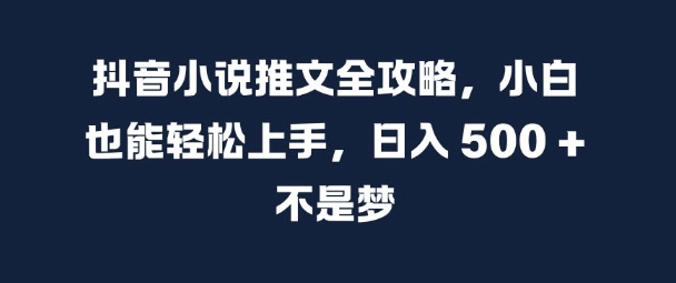 抖音小说推文全攻略，小白也能轻松上手，日入 5张+ 不是梦【揭秘】-云创网