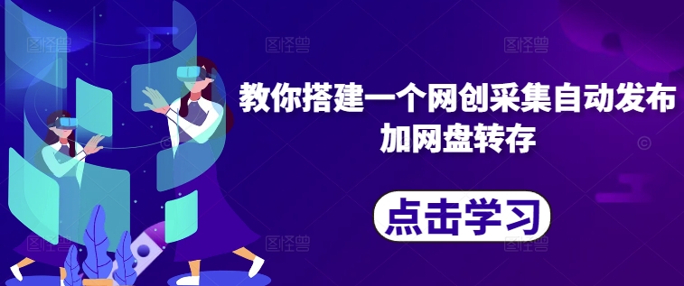 教你搭建一个网创采集自动发布加网盘转存-云创网
