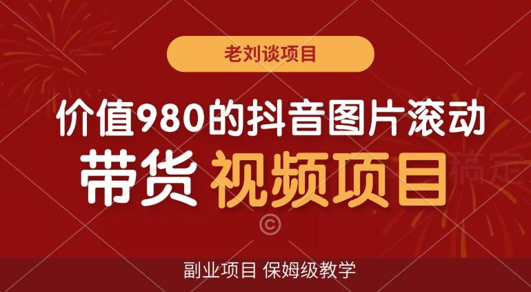 价值980的抖音图片滚动带货视频副业项目，保姆级教学【揭秘】-云创网