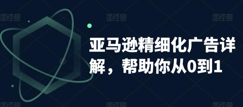 亚马逊精细化广告详解，帮助你从0到1，自动广告权重解读、手动广告打法详解-云创网