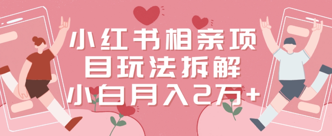 小红书相亲项目玩法拆解，有人通过这个副业项目做到了月收入2万多【揭秘】-云创网