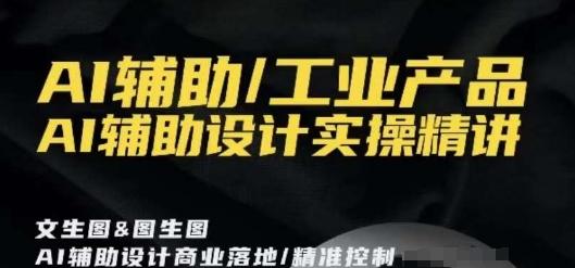 AI辅助/工业产品，AI辅助设计实操精讲-云创网