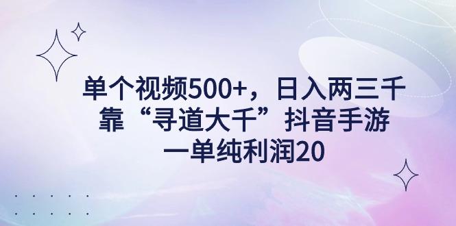 单个视频500+，日入两三千轻轻松松，靠“寻道大千”抖音手游，一单纯利…-云创网