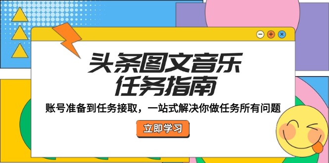 头条图文音乐任务指南：账号准备到任务接取，一站式解决你做任务所有问题-云创网