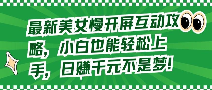 最新美女慢开屏互动攻略，小白也能轻松上手，日赚千元不是梦【揭秘】-云创网