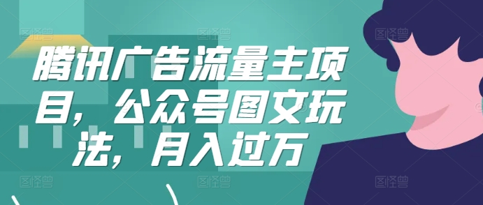 腾讯广告流量主项目，公众号图文玩法，月入过万-云创网