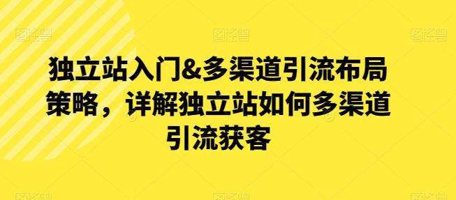 独立站入门&多渠道引流布局策略，详解独立站如何多渠道引流获客-云创网