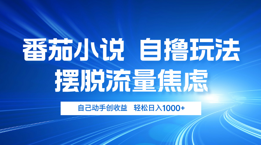 番茄小说自撸玩法 摆脱流量焦虑 日入1000+-云创网