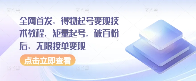 全网首发，得物起号变现技术教程，矩量起号，破百粉后，无限接单变现-云创网