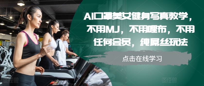 AI口罩美女健身写真教学，不用MJ，不用哩布，不用任何会员，纯屌丝玩法-云创网