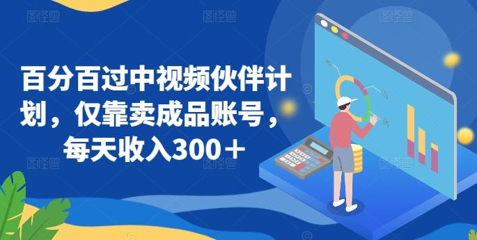 百分百过中视频伙伴计划，仅靠卖成品账号，每天收入300＋【揭秘】-云创网