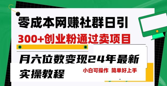 零成本网创群日引300+创业粉，卖项目月六位数变现，门槛低好上手，24年最新实操教程【揭秘】-云创网