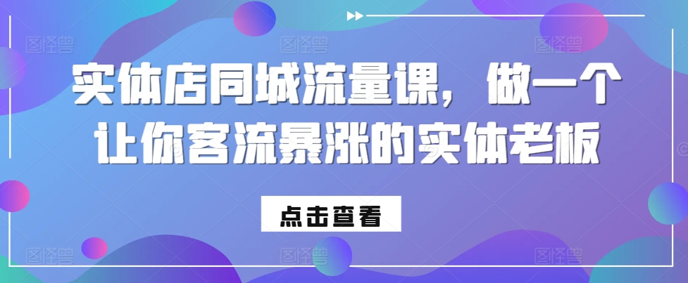 实体店同城流量课，做一个让你客流暴涨的实体老板-云创网