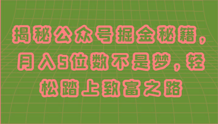 揭秘公众号掘金秘籍，月入5位数不是梦，轻松踏上致富之路-云创网