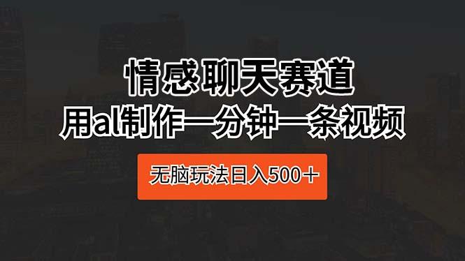 情感聊天赛道 用al制作一分钟一条视频 无脑玩法日入500＋-云创网