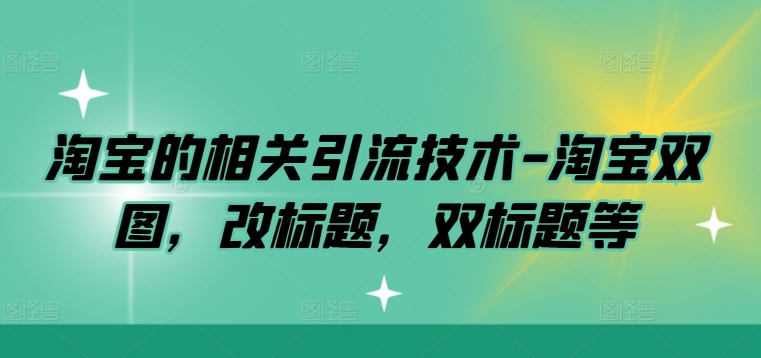 淘宝的相关引流技术-淘宝双图，改标题，双标题等-云创网