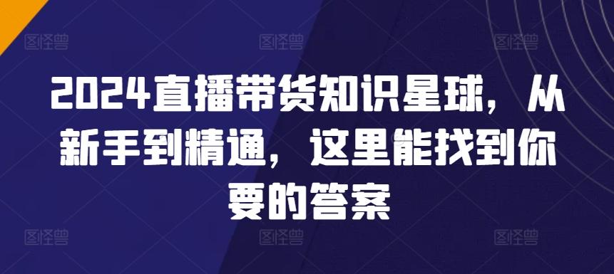 2024直播带货知识星球，从新手到精通，这里能找到你要的答案-云创网