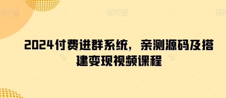2024付费进群系统，亲测源码及搭建变现视频课程-云创网