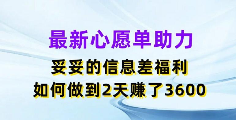 最新心愿单助力，妥妥的信息差福利，两天赚了3.6K【揭秘】-云创网