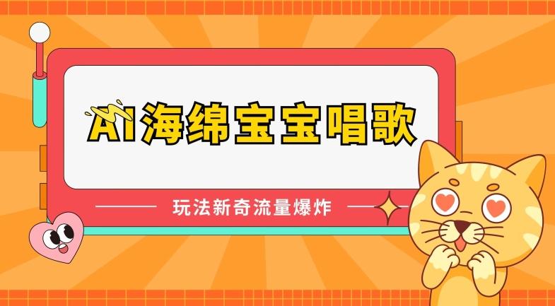 AI海绵宝宝唱歌，玩法新奇，流量爆炸【揭秘】-云创网