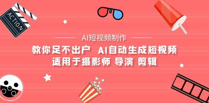(9722期)【AI短视频制作】教你足不出户  AI自动生成短视频 适用于摄影师 导演 剪辑-云创网