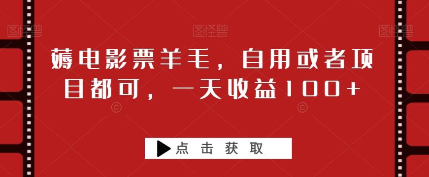 薅电影票羊毛，自用或者项目都可，一天收益100+-云创网