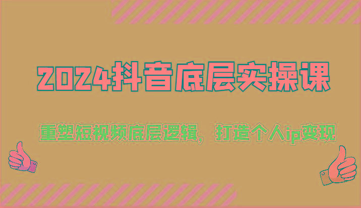2024抖音底层实操课：重塑短视频底层逻辑，打造个人ip变现(52节)-云创网