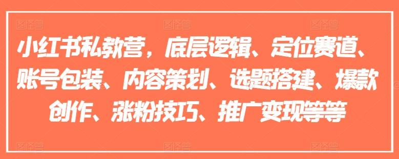 小红书私教营，底层逻辑、定位赛道、账号包装、内容策划、选题搭建、爆款创作、涨粉技巧、推广变现等等-云创网