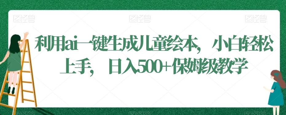 利用ai一键生成儿童绘本，小白轻松上手，日入500+保姆级教学【揭秘】-云创网