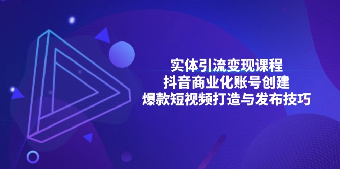 实体引流变现课程；抖音商业化账号创建；爆款短视频打造与发布技巧-云创网