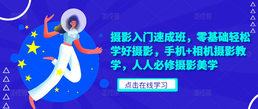 摄影入门速成班，零基础轻松学好摄影，手机+相机摄影教学，人人必修摄影美学-云创网