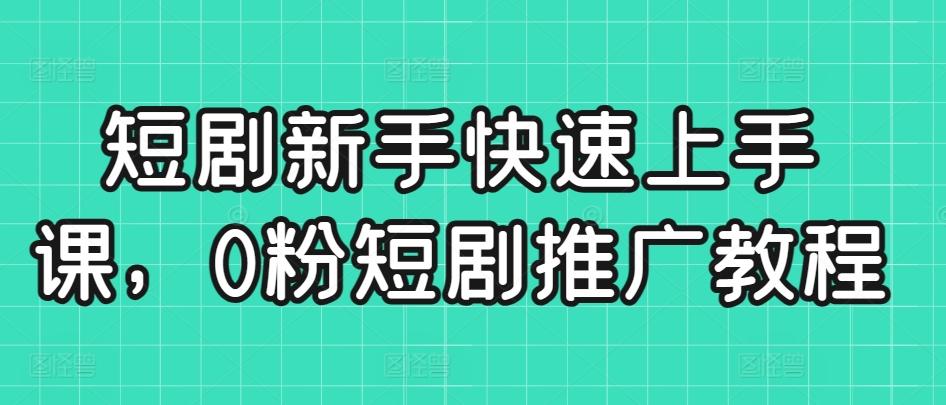 短剧新手快速上手课，0粉短剧推广教程-云创网