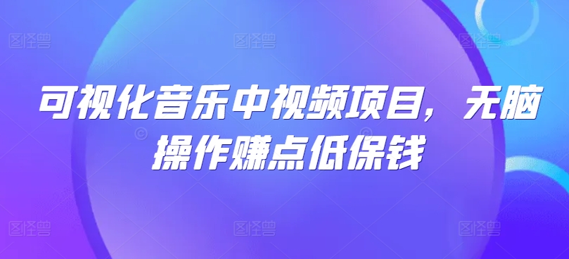 可视化音乐中视频项目，无脑操作赚点低保钱-云创网