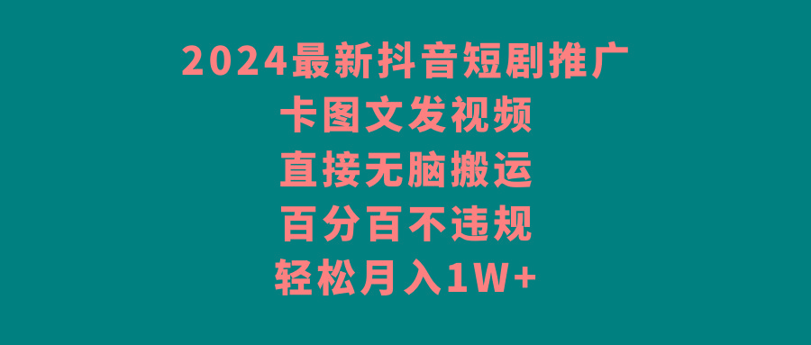 2024最新抖音短剧推广，卡图文发视频，直接无脑搬，百分百不违规，轻松月入1W+-云创网