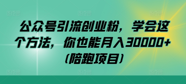 公众号引流创业粉，学会这个方法，你也能月入30000+ (陪跑项目)-云创网