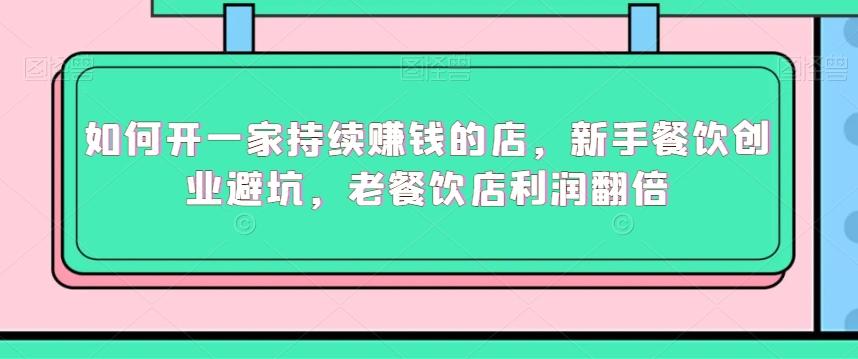 如何开一家持续赚钱的店，新手餐饮创业避坑，老餐饮店利润翻倍-云创网