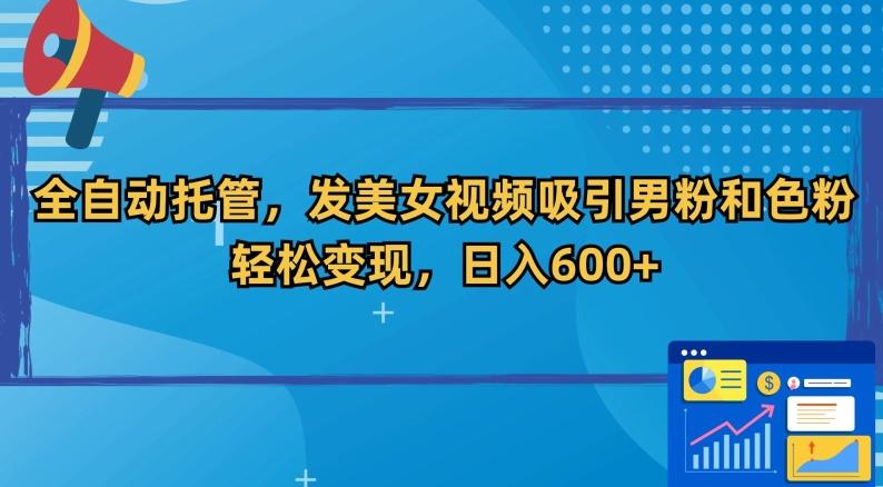 全自动托管，发美女视频吸引男粉和色粉，轻松变现，日入600+【揭秘】-云创网