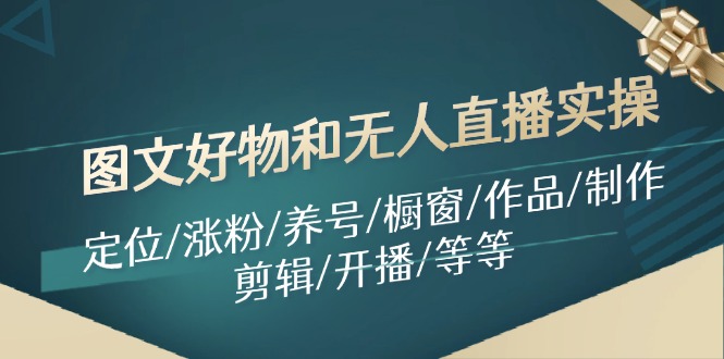 图文好物和无人直播实操：定位/涨粉/养号/橱窗/作品/制作/剪辑/开播/等等-云创网