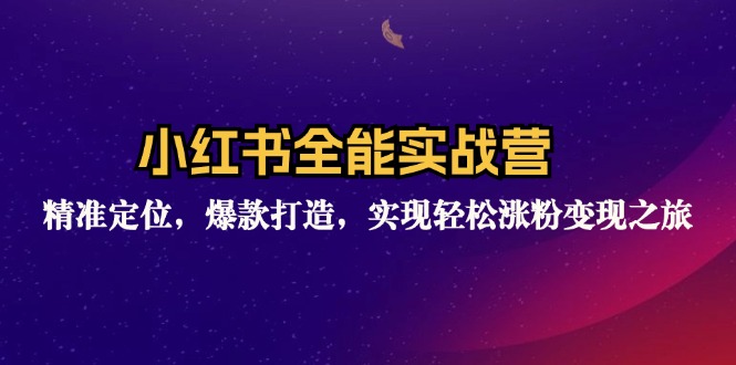 小红书全能实战营：精准定位，爆款打造，实现轻松涨粉变现之旅-云创网