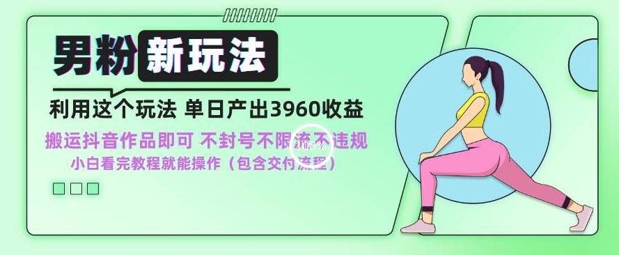 男粉新玩法小白一天也能有3960的收益，不违规不封号不限流，操作当天就能出单【揭秘】-云创网