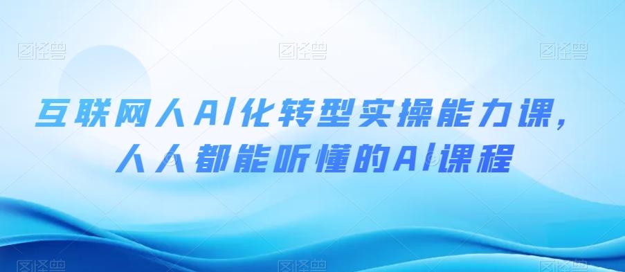 互联网人Al化转型实操能力课，人人都能听懂的Al课程-云创网