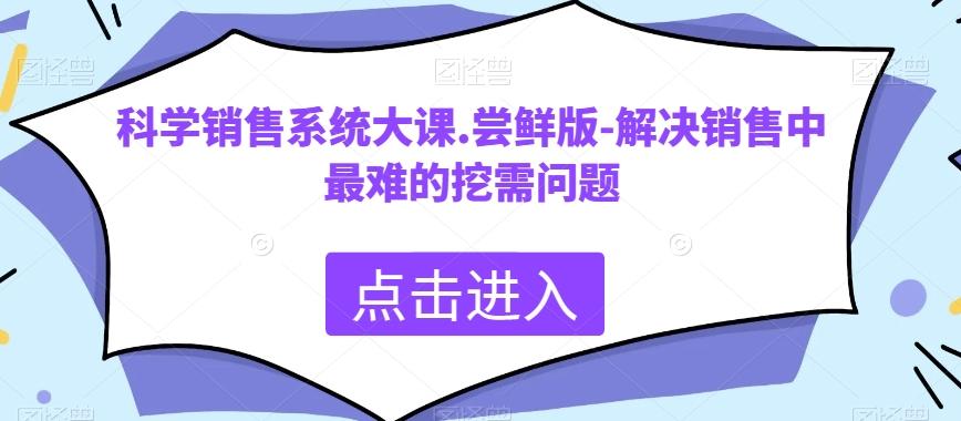 科学销售系统大课.尝鲜版-解决销售中最难的挖需问题-云创网