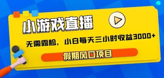 小游戏直播，假期风口项目，无需露脸，小白每天三小时，到账3000+-云创网