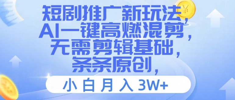 短剧推广新玩法，AI一键高燃混剪，无需剪辑基础，条条原创，小白月入3W+【揭秘】-云创网