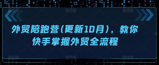 外贸陪跑营(更新10月)，教你快手掌握外贸全流程-云创网